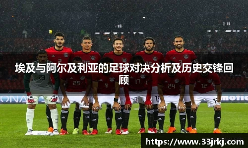 埃及与阿尔及利亚的足球对决分析及历史交锋回顾